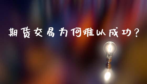 期货交易为何难以成功？_https://cj002.lansai.wang_金融问答_第1张