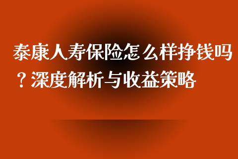 泰康人寿保险怎么样挣钱吗？深度解析与收益策略_https://cj002.lansai.wang_财经问答_第1张