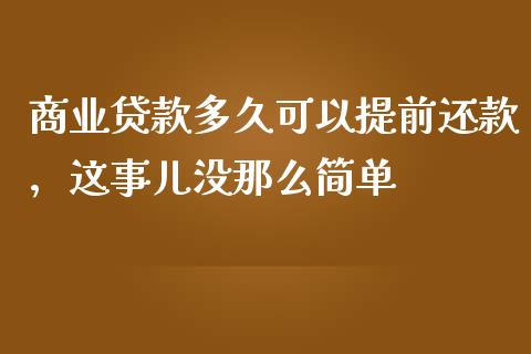 商业贷款多久可以提前还款，这事儿没那么简单_https://cj002.lansai.wang_股市问答_第1张