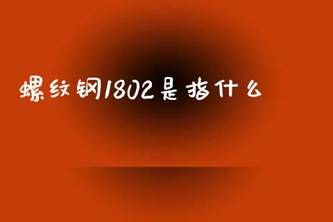 螺纹钢1802是指什么_理财问答_第1张_财经百问网 螺纹钢1802是指什么_https://cj002.lansai.wang_理财问答_第1张