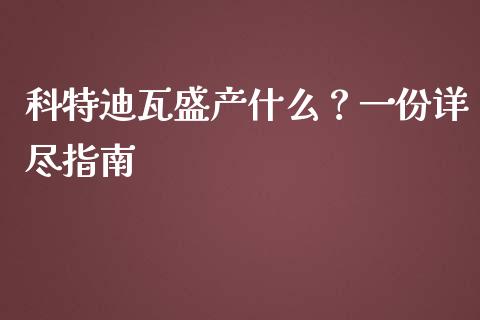 科特迪瓦盛产什么？一份详尽指南_https://cj002.lansai.wang_财经百问_第1张