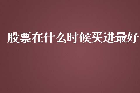 股票在什么时候买进最好_https://cj002.lansai.wang_财经百问_第1张