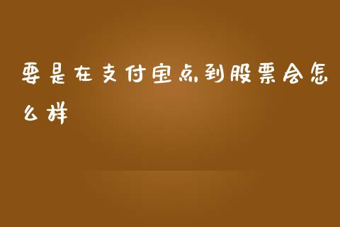 要是在支付宝点到股票会怎么样_https://cj002.lansai.wang_理财问答_第1张