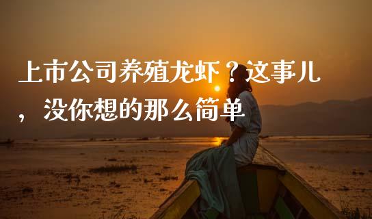 上市公司养殖龙虾？这事儿，没你想的那么简单_https://cj002.lansai.wang_会计问答_第1张