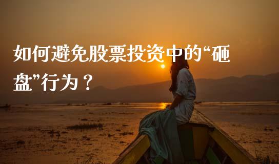 如何避免股票投资中的“砸盘”行为？_https://cj002.lansai.wang_期货问答_第1张