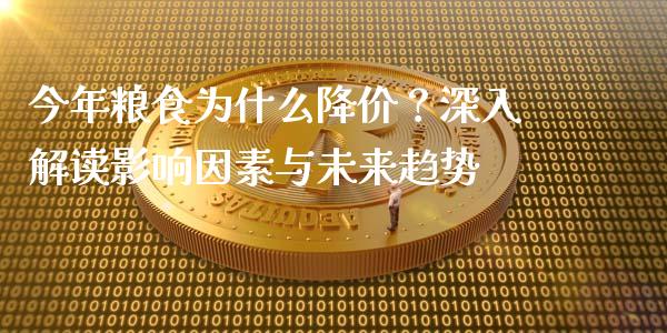 今年粮食为什么降价？深入解读影响因素与未来趋势_https://cj002.lansai.wang_期货问答_第1张