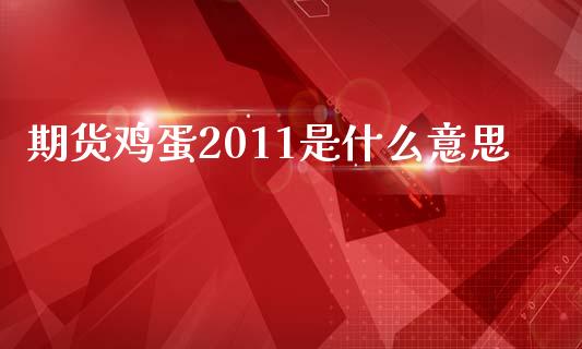 期货鸡蛋2011是什么意思_https://cj002.lansai.wang_保险问答_第1张