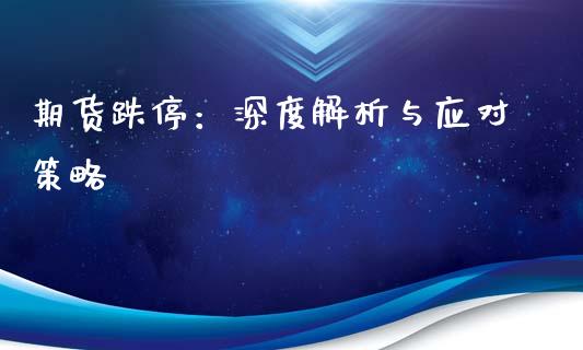 期货跌停:深度解析与应对策略_理财问答_第1张_财经百问网 期货跌停:深度解析与应对策略_https://cj002.lansai.wang_理财问答_第1张