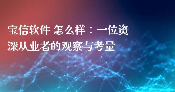 宝信软件 怎么样：一位资深从业者的观察与考量_https://cj002.lansai.wang_股市问答_第1张