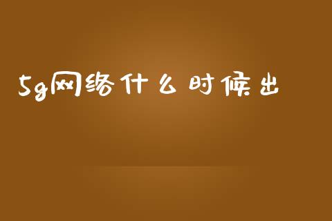 5g网络什么时候出_https://cj002.lansai.wang_财经百问_第1张