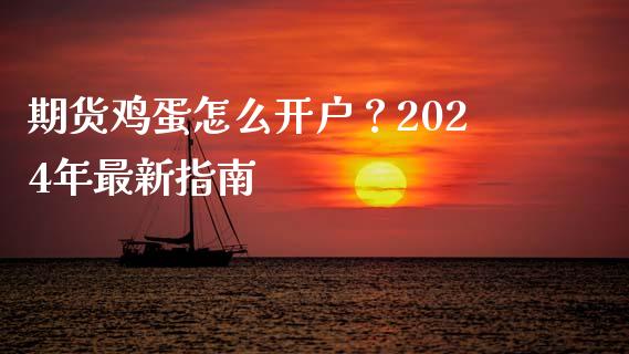 期货鸡蛋怎么开户？2024年最新指南_https://cj002.lansai.wang_财经问答_第1张