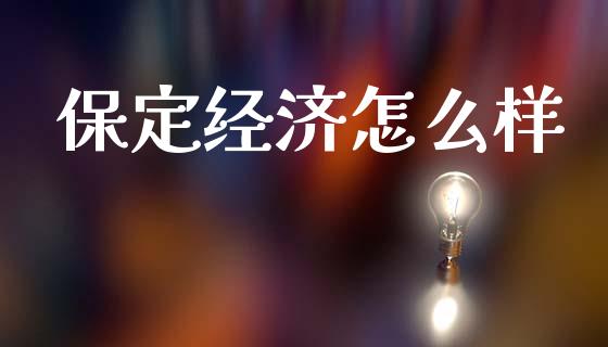 保定经济怎么样_https://cj002.lansai.wang_财经百问_第1张