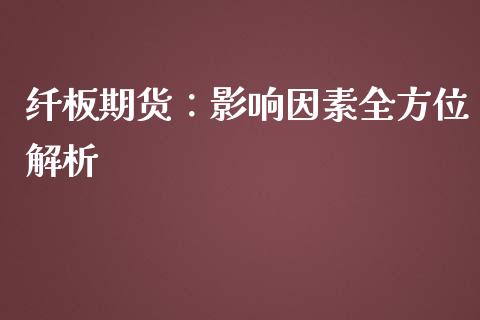 纤板期货：影响因素全方位解析_https://cj002.lansai.wang_期货问答_第1张