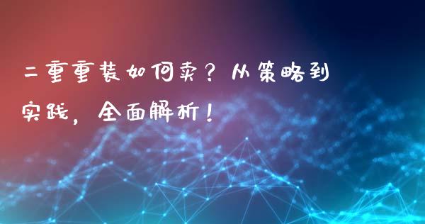二重重装如何卖？从策略到实践，全面解析！_https://cj002.lansai.wang_会计问答_第1张