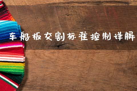 车船板交割标准控制详解_保险问答_第1张_财经百问网 车船板交割标准控制详解_https://cj002.lansai.wang_保险问答_第1张