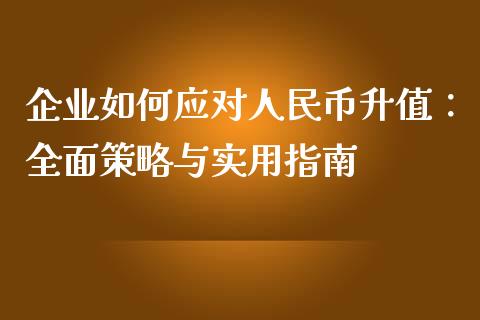 企业如何应对人民币升值:全面策略与实用指南_财经百问_第1张_财经百问网 企业如何应对人民币升值:全面策略与实用指南_https://cj002.lansai.wang_财经百问_第1张