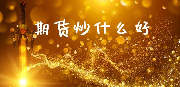 期货炒什么好_https://cj002.lansai.wang_期货问答_第1张