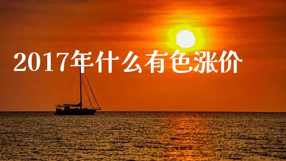 2017年什么有色涨价_https://cj002.lansai.wang_期货问答_第1张