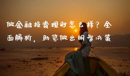 做金融投资理财怎么样？全面解析，助您做出明智决策_https://cj002.lansai.wang_期货问答_第1张