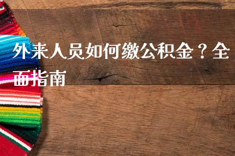 外来人员如何缴公积金？全面指南_https://cj002.lansai.wang_保险问答_第1张
