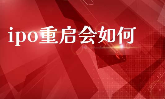 ipo重启会如何_https://cj002.lansai.wang_金融问答_第1张
