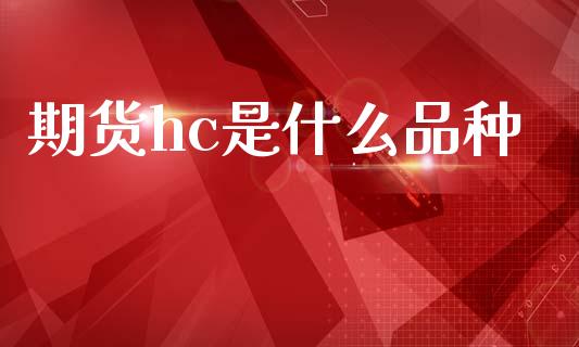 期货hc是什么品种_保险问答_第1张_财经百问网 期货hc是什么品种_https://cj002.lansai.wang_保险问答_第1张
