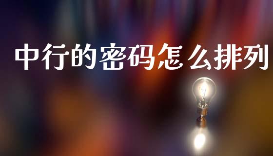中行的密码怎么排列_https://cj002.lansai.wang_金融问答_第1张