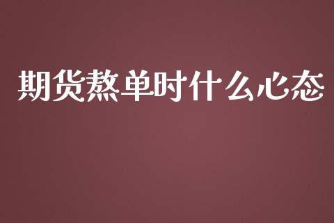 期货熬单时什么心态_https://cj002.lansai.wang_财经百问_第1张