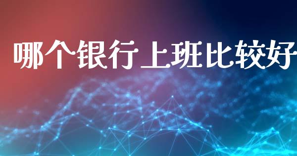 哪个银行上班比较好_https://cj002.lansai.wang_理财问答_第1张