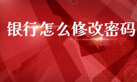 银行怎么修改密码_https://cj002.lansai.wang_金融问答_第1张