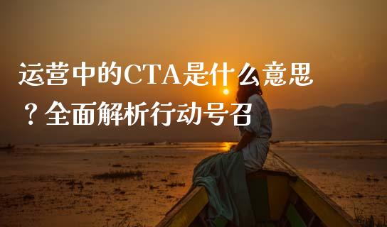 运营中的CTA是什么意思？全面解析行动号召_https://cj002.lansai.wang_股市问答_第1张