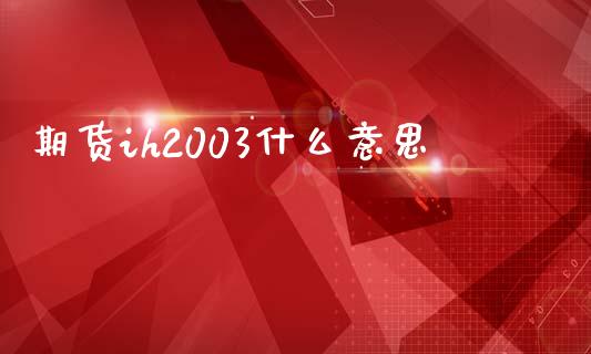期货ih2003什么意思_https://cj002.lansai.wang_财经问答_第1张