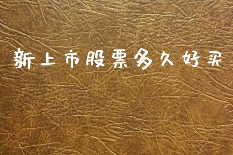 新上市股票多久好买_https://cj002.lansai.wang_股市问答_第1张