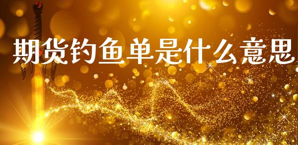 期货钓鱼单是什么意思_https://cj002.lansai.wang_会计问答_第1张