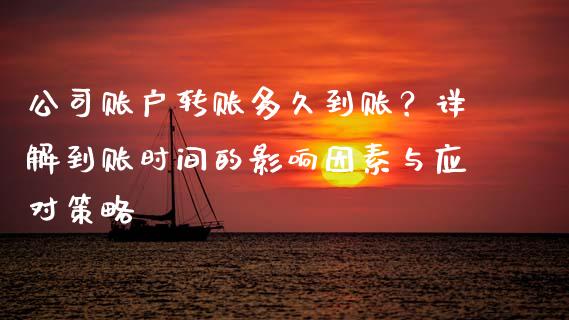 公司账户转账多久到账？详解到账时间的影响因素与应对策略_https://cj002.lansai.wang_财经问答_第1张