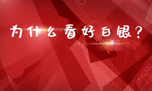 为什么看好白银？_https://cj002.lansai.wang_会计问答_第1张