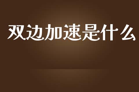 双边加速是什么_https://cj002.lansai.wang_保险问答_第1张
