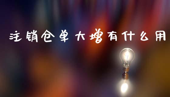 注销仓单大增有什么用_https://cj002.lansai.wang_期货问答_第1张