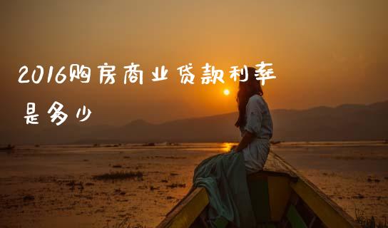2016购房商业贷款利率是多少_https://cj002.lansai.wang_会计问答_第1张