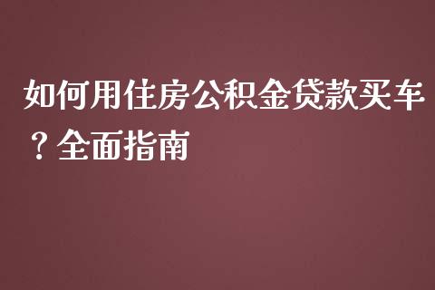 如何用住房公积金贷款买车？全面指南_https://cj002.lansai.wang_会计问答_第1张