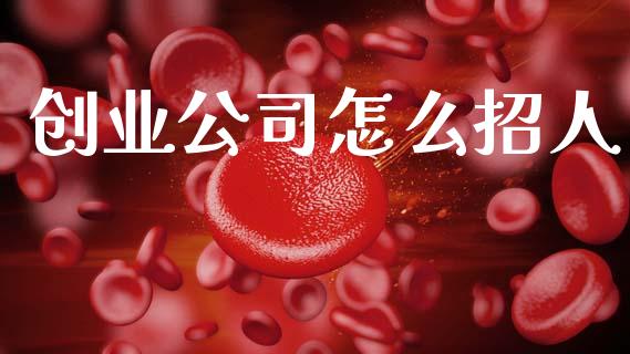 创业公司怎么招人_https://cj002.lansai.wang_财经百问_第1张