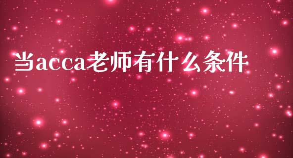 当acca老师有什么条件_https://cj002.lansai.wang_会计问答_第1张