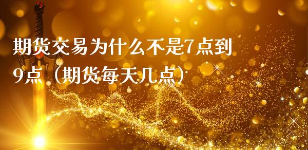 期货交易为什么不是7点到9点（期货每天几点）_https://cj002.lansai.wang_保险问答_第1张