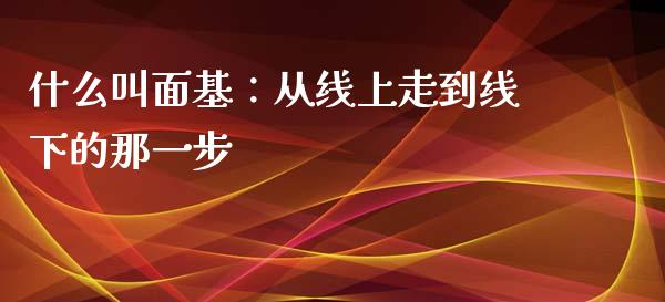 什么叫面基：从线上走到线下的那一步_https://cj002.lansai.wang_财经百问_第1张