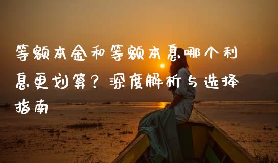等额本金和等额本息哪个利息更划算？深度解析与选择指南_https://cj002.lansai.wang_期货问答_第1张
