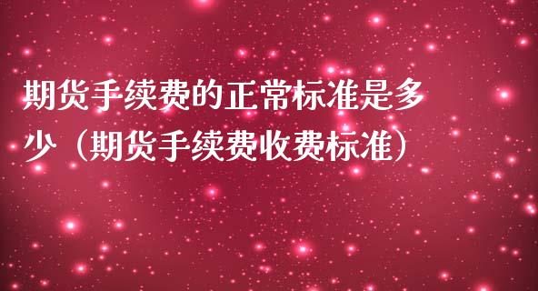 期货手续费的正常标准是多少（期货手续费收费标准）_https://cj002.lansai.wang_保险问答_第1张
