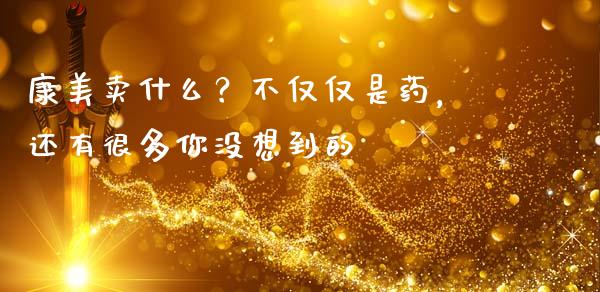康美卖什么？不仅仅是药，还有很多你没想到的_https://cj002.lansai.wang_期货问答_第1张
