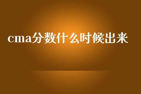 cma分数什么时候出来_https://cj002.lansai.wang_会计问答_第1张
