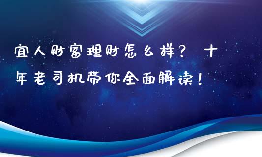 宜人财富理财怎么样？ 十年老司机带你全面解读！_https://cj002.lansai.wang_会计问答_第1张