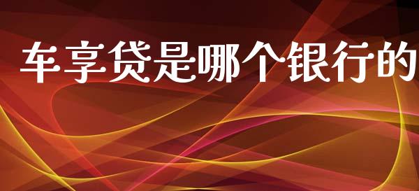 车享贷是哪个银行的_https://cj002.lansai.wang_股市问答_第1张